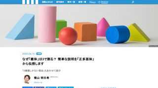 数学の単元でも、とりわけ苦手だった人が多い分野の一つ、それが「立体図形」。平面図形よりも立体図形は想像しにくく、扱いにくい単元ではあることは確かです。ただ、踏み込んでみると面白い話は色々と詰まっている単元ですので、今回はその一部をご紹介していきましょう。 