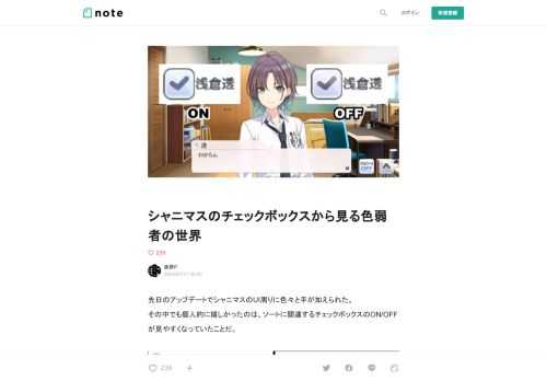  先日のアップデートでシャニマスのUI周りに色々と手が加えられた。 その中でも個人的に嬉しかったのは、ソートに関連するチェックボックスのON/OFFが見やすくなっていたことだ。    大多数のユーザーにとっては「まあ確かにね」くらいのものかもしれない。 しかし私は「これでようやくまともにソート機能が使える」とひそかに歓喜した。一部のユーザーも共感してくれるのではないだろうか。  なぜなら私の目に映った変化は以下のようなものだったから。    チェックの光沢の有無でかろうじて判別していた（ひよこ鑑定士か？）  この見え方の差異は、私が『色覚マイノリティ』、いわゆる『色弱者』であることに起