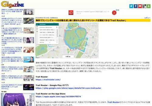 趣味や健康のために習慣的にランニングすると、ランニングコースが固定されてマンネリ化しがちです。しかし、思い切って新しいランニングコースを開拓しようとしても、そのコースが混雑しがちで走りづらかったり、緑がなく殺風景だったりするとがっかりしてしまいます。無料でブラウザやスマートフォンアプリから使用可能な「Trail Router」は、スタート地点を指定するだけで自動的にランニングコースを生成してくれて、緑に囲まれた道や起伏が少なく走りやすい道を選ぶように設定することも可能とのことなので、実際に使って試してみました。