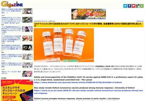 2020年7月20日に、イギリスのオックスフォード大学が「新型コロナウイルスワクチン『ChAdOx1 nCoV-19』が強力な免疫応答を誘発することを確認しました」と発表しました。「AZD1222」とも呼ばれるこのワクチンの臨床試験では、ワクチンを2回接種された被験者全員で抗体が確認され、深刻な副作用も見られなかったとのことです。