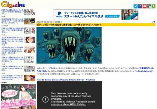 肉食の魚としてピラニアは、南米など熱帯地方の川に生息する淡水魚ですが、日本の河川でもペットとおぼしきピラニアが捕獲されて注意喚起がなされたこともあるため、日本人も無縁ではありません。日常生活のさまざまな疑問とその答えを映像にまとめているYouTubeチャンネルRealLifeLoreが、「ピラニアがいる川を安全に渡る方法とは？」と題したムービーを公開しています。