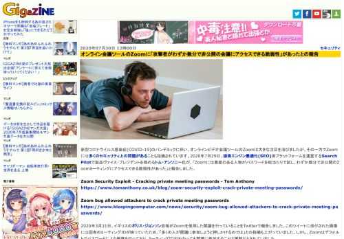 新型コロナウイルス感染症(COVID-19)のパンデミックに伴い、オンラインビデオ会議ツールのZoomは大きな注目を浴びましたが、その一方でZoomには多くのセキュリティ上の問題があることも指摘されています。2020年7月29日、検索エンジン最適化(SEO)用プラットフォームを運営するSearchPilotで製品ヴァイス・プレジデントを務めるトム・アンソニー氏が、「Zoomには悪意のある人物がパスワードを総当たりで試し、わずか数分で非公開のZoomミーティングにアクセスできる脆弱性があった」と報告しました。