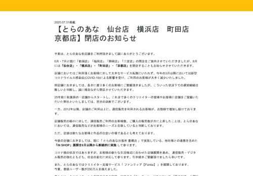 平素は、とらのあな各店舗をご利用頂きまして誠にありがとうございます。 6月・7月と既に「新潟店」「福岡店」「静岡店」「三宮店」の閉店をご案内させていただきましたが、8月には「仙台店」・「横浜店」・「町田店」・「京都店」を閉店することもお知らせさせていただきます。 店舗においてはご利用頂くお客様に対して大きなサービス転換にいたれず、今年の3月以降においては新型コロナウイルス感染症(COVID-19)…