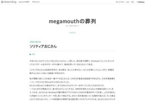 中年になったのでソリティアおじさんになりたい、と思った。西日差す窓際で、Windowsに入っているソリティアというゲームを日がな一日やり続けて、給料を貰っているおじさんにである。ソリティアおじさんは伝説の存在だ。私も実は、目にした事はない。主に大企業にいたらしいので、就職活動すらしなかった私には縁遠い存在なのだ。私が実際に見たことのある一番ヤベえおじさんは、CASIOの電卓を超高速で叩きながら、その計算結果を一つ一つ手入力するExcel手入力おじさんだった。 おじさんのExcelには数式がない。全てはおじさんがテンキーを叩いて入力したものだからだ。 一つセルを打ち間違えたり、後で訂正が入ったり…