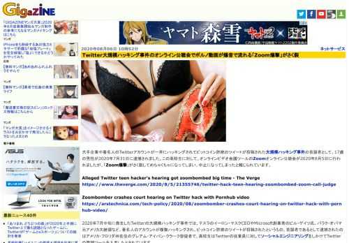大手企業や著名人のTwitterアカウントが一斉にハッキングされてビットコイン詐欺のツイートが投稿された大規模ハッキング事件の首謀者として、17歳の男性が2020年7月31日に逮捕されました。この高校生に対して、オンラインビデオ会議ツールのZoomオンライン公聴会が2020年8月5日に行われましたが、「Zoom爆撃」がさく裂してめちゃくちゃになってしまい、中止になってしまったと報じられています。