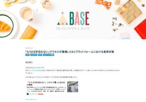 はじめに CTOの川口 (id:dmnlk) です。 5月にオンラインmeetupをさせて頂きその中で「具体的な負荷対策に関しては開発ブログで！」と言っていた件ですが気づいたらもう9月になりかけていました。 コロナ禍においてネットショップ作成サービス「BASE」の利用者様が急増しました。 www.nikkei.com 5 月には 100 万ショップを超えるショップオーナー様にご利用していただいております。 今まで EC 事業を行っていなかった飲食店様や様々な業種の方が利用をはじめていただき、ショップオーナー様も購入者様共に短期の見通しでは想定をしていないアクセスが発生しました。 その途中でシス…