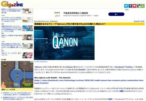 「QAnon」は海外の匿名画像掲示板である4chanの書き込みをルーツとするアメリカの陰謀論者集団であり、FacebookやTwitter上で陰謀論を広めています。そんなQAnonは2018年ごろに海外掲示板のRedditにも勢力を伸ばしましたが、記事作成時点では既にRedditからQAnonが離れているとのことで、海外メディアのThe AtlanticがRedditが行ったQAnon対策などについてまとめています。