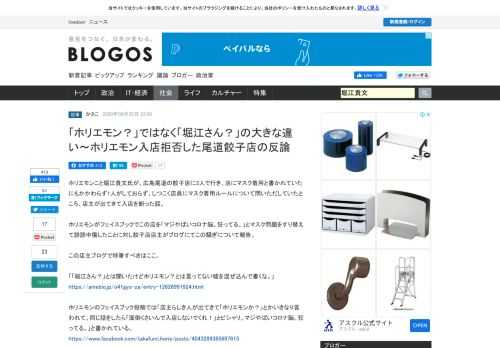 ホリエモンこと堀江貴文氏が、広島尾道の餃子店に3人で行き、店にマスク着用と書かれていたにもかかわらず1人がしておらず、しつこく店員にマスク着用ルールについて問いただしていたところ、店主が出てきて入店を断った話。ホリエモンがフェイスブックでこの店を「マジやばいコ