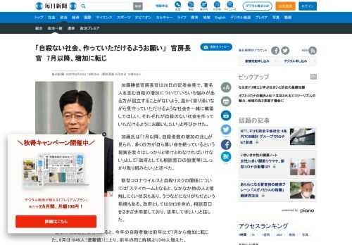 　加藤勝信官房長官は28日の記者会見で、著名人を含む自殺の増加について「いろいろ悩みがある方が孤立することがないよう、温かく寄り添いながら見守っていただけるような社会を一緒に構築してほしい。それぞれが自殺のない社会を作っていただけるようにお願いしたい」と呼びかけた。