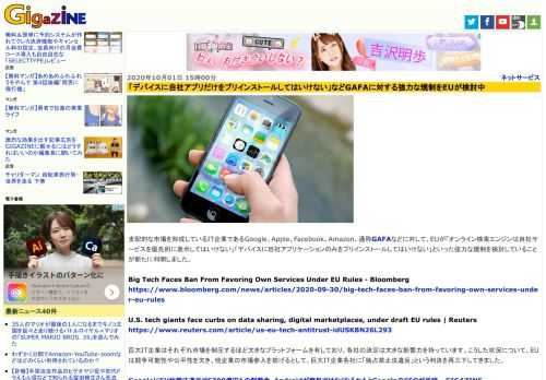 支配的な市場を形成しているIT企業であるGoogle、Apple、Facebook、Amazon、通称GAFAなどに対して、EUが「オンライン検索エンジンは自社サービスを優先的に表示してはいけない」「デバイスに自社アプリケーションのみをプリインストールしてはいけない」といった強力な規制を検討していることが新たに判明しました。