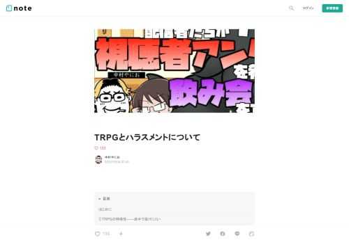     はじめに   どうもどうも、中村やにおです。職業はライターで、TRPGの仕事も色々やってきました。  先日、自分のYou TubeチャンネルでTRPG配信者を集めた飲み会配信をしまして、そこで「TRPGとセクハラ」についてちょっとお話したんですが、その内容をあらためて文章で記してみます。  https://youtu.be/Scycid53DeE?t=7233  なお、タイトルには「ハラスメント」とありますが、ゲーム中に表現される「不快な要素」全般についての内容です。 ここでは「なにがハラスメントに当たるか」という定義の話はしません。 話したいのは、TRPGという娯楽の特殊性と