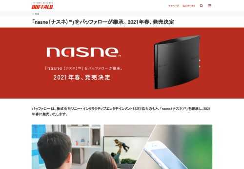 バッファロー は、株式会社ソニー・インタラクティブエンタテインメント（SIE）協力のもと、「nasne（ナスネ）™」を継承し、2021年春に発売いたします。