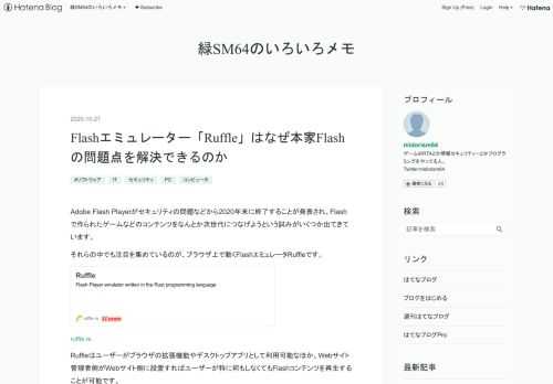 Adobe Flash Playerがセキュリティの問題などから2020年末に終了することが発表され、Flashで作られたゲームなどのコンテンツをなんとか次世代につなげようという試みがいくつか出てきています。 それらの中でも注目を集めているのが、ブラウザ上で動くFlashエミュレータRuffleです。 ruffle.rs Ruffleはユーザーがブラウザの拡張機能やデスクトップアプリとして利用可能なほか、Webサイト管理者側がWebサイト側に設置すればユーザーが特に何もしなくてもFlashコンテンツを再生することが可能です。 つまり、ユーザーかWebサイト管理者側のどちらか一方が導入していれば…