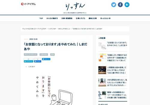 誰かの「やめた（辞めた）」ことに焦点を当てるシリーズ企画「わたしがやめたこと」。今回は、自身のブログで「今週末の日曜日、ユニクロで白T買って泣く」「7日後に死ぬカニ」などを発表し話題を集めるしまだあやさんに、メール冒頭の「お世話になっております」をやめた経験について寄稿いただきました。文章を書くことは好きなのに、ビジネスメールを打つことが苦手だったというしまださん。あるできごとをきっかけに、ビジネスシーンで使う定型文「お世話になっております」という言葉を使うのをやめたことで、苦手だったメールが「特技」にまで変わったそうです。