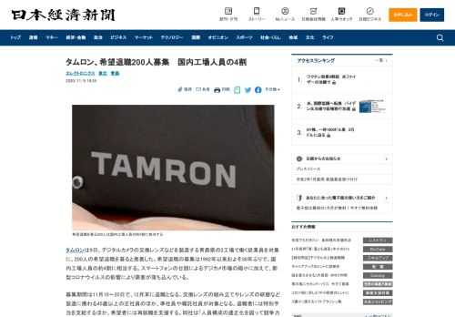 タムロンは9日、デジタルカメラの交換レンズなどを製造する青森県の2工場で働く従業員を対象に、200人の希望退職を募ると発表した。希望退職の募集は1992年以来およそ30年ぶりで、国内工場人員の約4割に