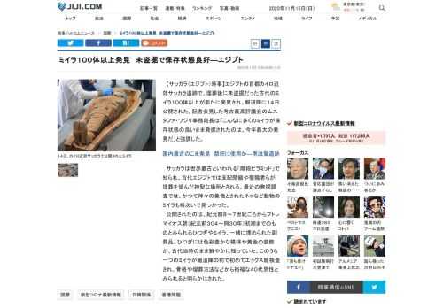 【サッカラ（エジプト）時事】エジプトの首都カイロ近郊サッカラ遺跡で、埋葬後に未盗掘だった古代のミイラ１００体以上が新たに発見され、報道陣に１４日公開された。記者会見した考古最高評議会のムスタファ・ワジリ事務局長は「こんなに多くのミイラが保存状態の良いまま発掘されたのは、今年最大の発見だ」と強調した。