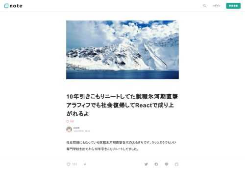  社会問題にもなっている就職氷河期直撃世代のえるきちです。クッソどうでもいい専門学校を出てから10年引きこもりニートしてました。  どん底（と言っても本当にどん底ではないかもしれない）からでも、普通に人生なんとかなるみたいな話です。あと、怪しげなサロンやスクールに通うくらいならN予備校に通う方がいいと思いますという話です。  ワナビー界隈だと年収公開したりするようなキラキラパリピが人気集めるんですって？わざわざ金の話をこれ見よがしに語る人、まっとうなエンジニアではないので気をつけた方がいいですよ。   年収は特に書きませんが、スタートアップに勤めて、同人誌書いたりしつつ、面白おかしく生