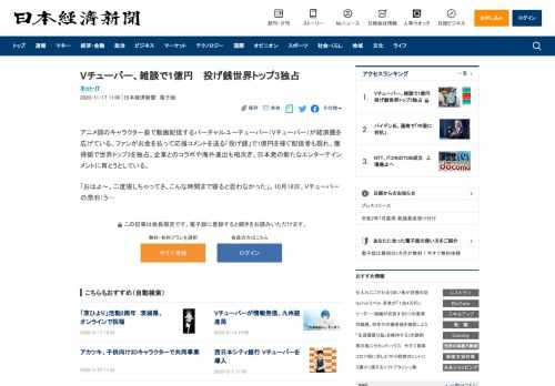 アニメ調のキャラクター姿で動画配信するバーチャルユーチューバー（Vチューバー）が経済圏を広げている。ファンがお金を払って応援コメントを送る「投げ銭」で1億円を稼ぐ配信者も現れ、獲得額で世界トップ3を独