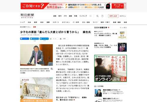 　麻生太郎財務相は18日の衆院財務金融委員会で、少子化の原因について「一番は、『結婚して子どもを生んだら大変だ』ばかり言っているからそうなる」などの「持論」を展開した。古本伸一郎氏（無所属）が「少子化…