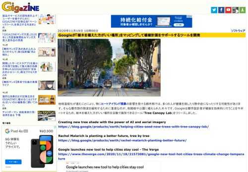 地球温暖化が進むことにより、特にヒートアイランド現象の影響を受ける都市部では、多くの人が健康を崩したり熱中症になったりする可能性があります。そんな都市部の熱波を緩和するために重要なのが、街路樹や公園に植えられた木々です。Googleは都市設計者が植樹を効率的に行うことをサポートするため、樹木を植えた方がいい場所を自動で識別できるツール「Tree Canopy Lab」をリリースしました。