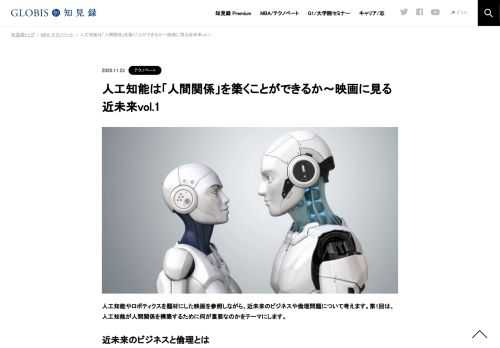 人工知能やロボティクスを題材にした映画を参照しながら、近未来のビジネスや倫理問題について考えます。第1回は、人工知能が人間関係を構築するために何が重要なのかをテーマにします。 近未来のビジネスと倫理とは 昨今のビジネスシーンにおいて、人工知能…
