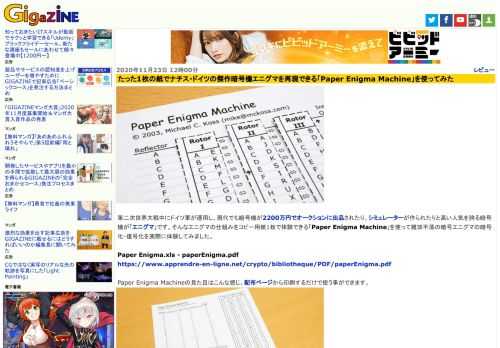 第二次世界大戦中にドイツ軍が運用し、現代でも暗号機が2200万円でオークションに出品されたり、シミュレーターが作られたりと高い人気を誇る暗号機が「エニグマ」です。そんなエニグマの仕組みをコピー用紙1枚で体験できる「Paper Enigma Machine」を使って難攻不落の暗号エニグマの暗号化・復号化を実際に体験してみました。