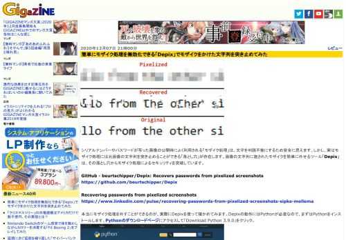 シリアルナンバーやパスワードが写った画像の公開時によく利用される「モザイク処理」は、文字を判読不能にするため安全に思えます。しかし、実はモザイク処理には元画像の文字列を突き止めることができる「落とし穴」が存在します。画像の文字列に施されたモザイクを簡単に外せるツール「Depix」は、その落とし穴からモザイク処理によるセキュリティを突破しています。