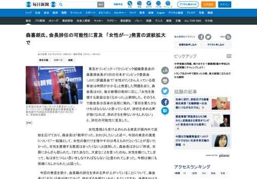 　東京オリンピック・パラリンピック組織委員会の森喜朗会長が3日の日本オリンピック委員会（JOC）評議員会で「女性がたくさん入っている理事会は時間がかかる」と発言した問題を巡り、森会長は4日、毎日新聞の取材に応じ、「女性を蔑視する意図は全くなかった」と釈明した。そのうえで森会長は自身の去就に触れ、「責