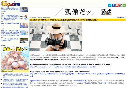 100万人以上のチャンネル登録者数を誇る、チェス関連では世界最大級のYouTubeチャンネルが、2020年6月に突如「有害で危険なコンテンツを配信している」という理由で閉鎖されてしまいました。カーネギーメロン大学のコンピューター科学者の調査で、この不可解なチャンネル閉鎖は「AIが、チェスの白・黒という言葉を人種差別であると誤認してしまった」ことで起こってしまった可能性が高いとわかりました。