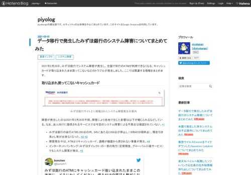 2021年2月28日、みずほ銀行でシステム障害が発生し、全国で同行のATMが利用できなくなる、キャッシュカードが取り込まれたまま戻ってこないなどのトラブルが発生しました。ここでは関連する情報をまとめます。 取り込まれ戻ってこないキャッシュカード みずほ銀行サイト上に掲載されたシステム障害発生の案内障害が発生したのは2021年2月28日午前。障害により各地で生じた影響は以下が報じられるなどしている。なお、法人向けに提供されるサービスでは今回のシステム障害による不具合は確認されていない。*1 みずほ銀行の自行ATM5,395台の内、54%にあたる2,956台が停止し（19時40分頃時点）、預金引き…
