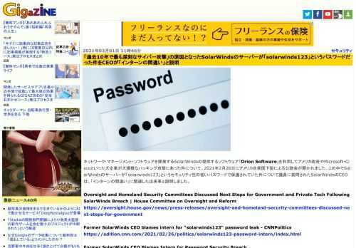 ネットワーク・マネージメント・ソフトウェアを開発するSolarWindsの提供するソフトウェア「Orion Software」を利用してアメリカ政府やMicrosoft・Ciscoといった大企業が大規模なハッキング攻撃にあった件について、2021年2月26日にアメリカ合衆国下院による公聴会が開かれました。この中でSolarWindsのサーバーが「solarwinds123」というセキュリティ性の低いパスワードで保護されていた件について議員に質問されたSolarWindsのCEOは、「インターンの間違い」に関連した出来事と説明しました。