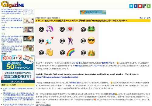 ウェブサイトのURLやメールアドレスに使用されるドメイン名に、絵文字を使用したものが絵文字ドメインで、「😄.ws」などが存在します。そんな絵文字ドメインを用いたメールアドレスを取得できるサービス「Mailoji」を作成したベン・ストークスさんが、カザフスタンから300以上の絵文字ドメインを購入して「Mailoji」を構築した過程を解説しています。