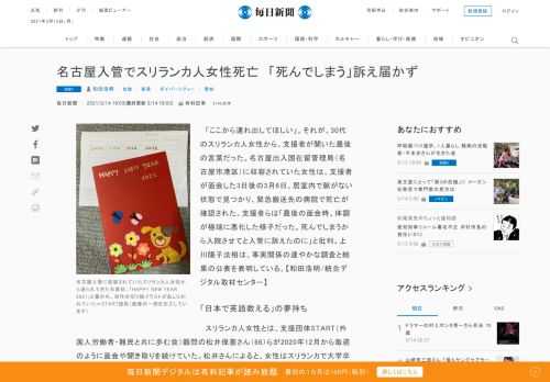 　「ここから連れ出してほしい」。それが、30代のスリランカ人女性から、支援者が聞いた最後の言葉だった。名古屋出入国在留管理局（名古屋市港区）に収容されていた女性は、支援者が面会した3日後の3月6日、居室内で脈がない状態で見つかり、緊急搬送先の病院で死亡が確認された。支援者らは「最後の面会時、体調が極