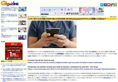 携帯電話やスマートフォンの電話番号を利用してテキストメッセージを送受信できるショートメッセージサービス(SMS)は、友人などと連絡する際に使うことができるだけでなく、ネットサービスやアプリの多要素認証にも使用されます。ところが、ハッキングやプライバシー問題を手がけるジャーナリストのJoseph Cox氏が、「たったの月額16ドル(約1700円)のサービスを利用したハッカーにSMSが乗っ取られてしまった」と報告しています。