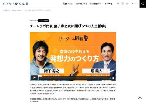 グロービス経営大学院学長の堀義人が、日本を代表するビジネスリーダーに5つの質問（能力開発／挑戦／試練／仲間／志）を投げかけ、その人生哲学を解き明かします。今回のゲストは、チームラボ代表の猪子寿之氏。アートに目覚めたきっかけ、どうやって能力を…