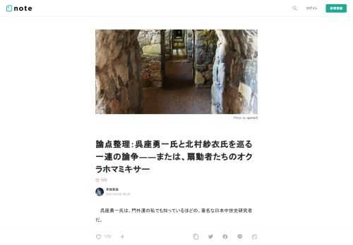  　呉座勇一氏は、門外漢の私でも知っているほどの、著名な日本中世史研究者だ。  　メディア的には、井沢元彦氏や百田尚樹氏らを実証史学の立場から痛烈に批判したことで知られている。大河ドラマの時代考証にも関わっている人物だ。  　そのような呉座氏が過去の発言で炎上していると知って、私はにわかには信じられず、togetterのまとめサイトを読んだ。        呉座勇一先生、長きにわたる北村紗衣先生への陰口が続々発掘され、謝罪   まとめました。 更新日:3月21日15時34分   togetter.com          （※現在はtogetter記事自体は削除済）  　率直に言って、