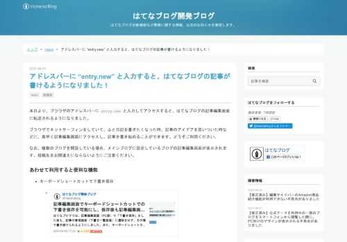 本日より、ブラウザのアドレスバーにentry.newと入力してアクセスすると、はてなブログの記事編集画面に転送されるようになりました。ブラウザでネットサーフィンをしていて、ふと日記を書きたくなった時、記事のアイデアを思いついた時などに、素早く記事編集画面にアクセスし、記事を書き始めることができます。どうぞご利用ください。なお、複数のブログを開設している場合、メインブログに設定しているブログの記事編集画面が表示されます。投稿先をお間違えにならないようにご注意ください。 あわせて利用すると便利な機能 キーボードショートカットで下書き保存 編集画面へのアクセスから、下書き保存までキーボードのみで素早…