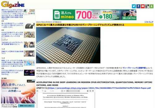 近年のAIは、人間が手を加えなくてもコンピューターが自動的に大量のデータからそのデータの特徴を発見する「ディープラーニング(深層学習)」という学習手法で動いています。このディープラーニングは、コンピューターゲームに代表されるリアルタイム画像処理に特化した演算装置・プロセッサであるGPUで処理されるというのが通例ですが、ライス大学のコンピューター科学者がIntelと共同で「GPUに比べて最大15倍も高速にディープラーニングできるCPU向けソフトウェア」を開発しました。