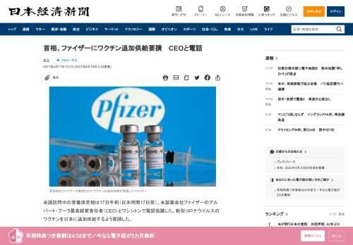 米国訪問中の菅義偉首相は17日午前（日本時間17日夜）、米製薬会社ファイザーのアルバート・ブーラ最高経営責任者（CEO）とワシントンで電話協議した。新型コロナウイルスのワクチンを日本に追加供給するよう要請した。日本政府の発表によると、首相は「日本の全ての対象者への9月までの確実な供給」に向けて要望した。ブーラ氏は「協議を迅速に進め、日本政府と緊密に連携したい」と答え