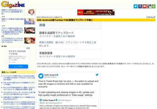 2021年4月22日、iOSおよびAndroid版Twitterアプリで4K(4000×2000ピクセル前後)解像度までの画像がアップロードできるようになりました。およそ1カ月にわたるテストの末、全ユーザー向けにこの機能が提供されることとなります。