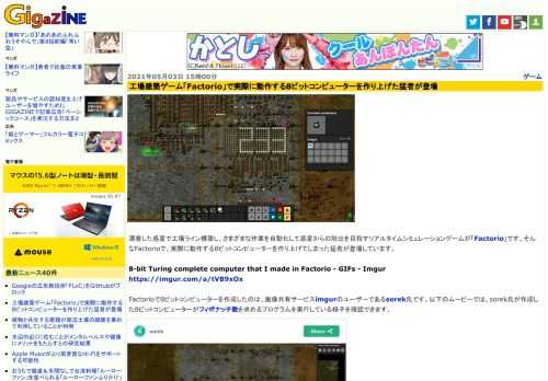 漂着した惑星で工場ライン構築し、さまざまな作業を自動化して惑星からの脱出を目指すリアルタイムシミュレーションゲームが「Factorio」です。そんなFactorioで、実際に動作する8ビットコンピューターを作り上げてしまった猛者が登場しています。