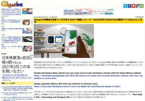 現地時間の2021年5月18日にスタートした開発者カンファレンス「Google I/O 2021」で、Googleが開発・提供するAR開発キット「ARCore」に2つの新たなAPIが導入されることが発表されました。新たに導入されるAPIにより、従来より詳細な深度マップが作成可能になるほか、撮影したムービー上でARを利用できるようになるとのことです。