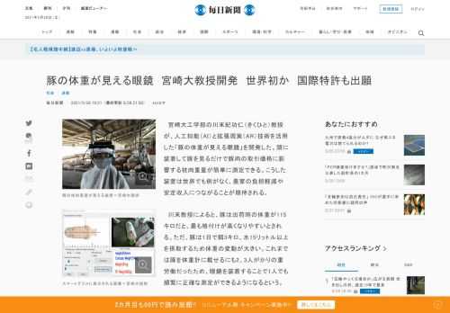 　宮崎大工学部の川末紀功仁（きくひと）教授が、人工知能（AI）と拡張現実（AR）技術を活用した「豚の体重が見える眼鏡」を開発した。頭に装着して豚を見るだけで豚肉の取引価格に影響する枝肉重量が簡単に測定できる。こうした装置は世界でも例がなく、農家の負担軽減や安定収入につながることが期待される。