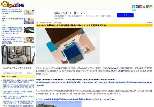 人気ゲーム「マインクラフト」の実況配信者として知られるDream氏がテキスト保存サービスのPastebinで2021年5月30日に、2020年末から不正行為が指摘されている自身のマインクラフトの実況プレイについて「リアルタイムアタック(RTA)で禁止されているMODを使用していた」と不正を認める声明を発表しました。