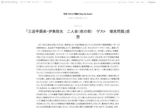 さて、何から話せば良いだろうか。高校浪人という名の穀潰しをしていた２０００年に『爆笑問題カーボーイ』を聞き始めた。ある回で「今週の宝船」という、爆笑問題の二人が、与えられたテーマでトークをし、最後にキーワードを決めるというコーナーで、伊集院光がそのお題となったことがあった。その時に、太田は、伊集院の引き出しの多さを語り、そこからキーワードは「薬局にある棚」になったと記憶している。伊集院光の存在こそ知ってはいたものの、ラジオが面白いという情報は持っていなかったので、それがきっかけで『深夜の馬鹿力』を聞き始めたと思う。恐らくその少し後に、伊集院光が「オールスター感謝祭」で太田光がデヴィ夫人のゼッケ…
