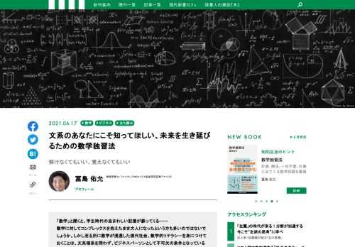 「数学」と聞くと、学生時代の忌まわしい記憶が蘇ってくる———  数学に対してコンプレックスを抱えたまま大人になったという方も多いのではないでしょうか。しかし至る所に数学が浸透した現代社会、数学的リテラシーを身につけておくことは、文系理系を問わず、ビジネスパーソンとして不可欠の条件となっていると、金融業界で数理分析の専門家として活躍する冨島佑允氏は話します。  難しい数式や公式も計算も徹底的に減らすことで、数学的な思考のエッセンスがみるみる分かる現代新書の最新刊『数学独習法』より、ビジネスにおいて数学を学ぶことの有用性を説いた「はじめに」をお届けします。