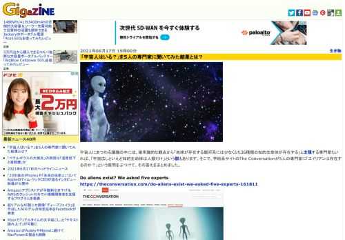 宇宙人にまつわる議論の中には、確率論的な観点から「地球が存在する銀河系には少なくとも36種類の知的生命体が存在する」と主張する専門家もいれば、「宇宙広しといえど知的生命体は人類だけ」という説もあります。そこで、学術系サイトのThe Conversationが5人の専門家に「エイリアンは存在するのか？」という質問をぶつけて、その答えをまとめました。