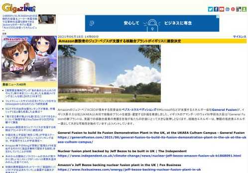 Amazonのジェフ・ベゾスCEOが保有する投資会社ベゾス・エクスペディションズやMicrosoftなどが支援するエネルギー会社General Fusionが、イギリス原子力公社(UKAEA)と共同で核融合プラントを建設・運営する計画を発表しました。イギリスのアマンダ・ソロウェイ科学担当大臣は「General Fusionの新プラントは、英国での核融合産業の発展を目指す私たちの計画にとって大きな後押しとなります。核融合エネルギーは、無限の低炭素エネルギー源として大きな可能性を秘めています」とコメントしています。