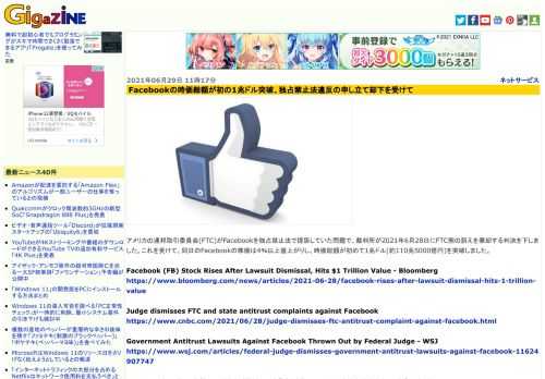 アメリカの連邦取引委員会(FTC)がFacebookを独占禁止法で提訴していた問題で、裁判所が2021年6月28日にFTC側の訴えを棄却する判決を下しました。これを受けて、同日のFacebookの株価は4％以上値上がりし、時価総額が初めて1兆ドル(約110兆5000億円)を突破しました。