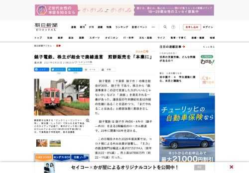 　銚子電鉄（千葉県銚子市）の株主総会が30日、銚子市であり、株主から「鉄道事業をこの辺で見直した方がいいんじゃないか」などと「廃線」を進言される一幕があった。議長役の竹本勝紀社長は存続の危機にあること…